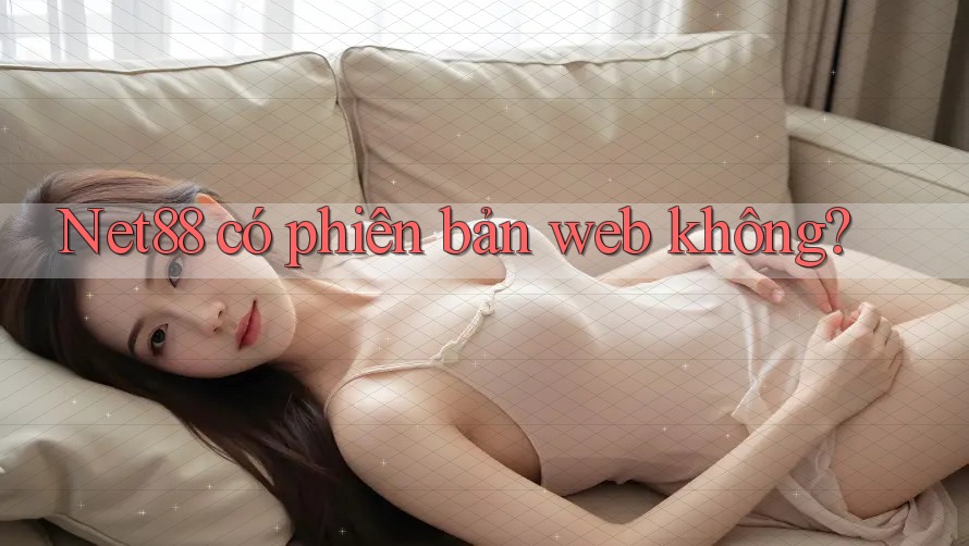 Net88 có phiên bản web không? Net88 có phiên bản web không?