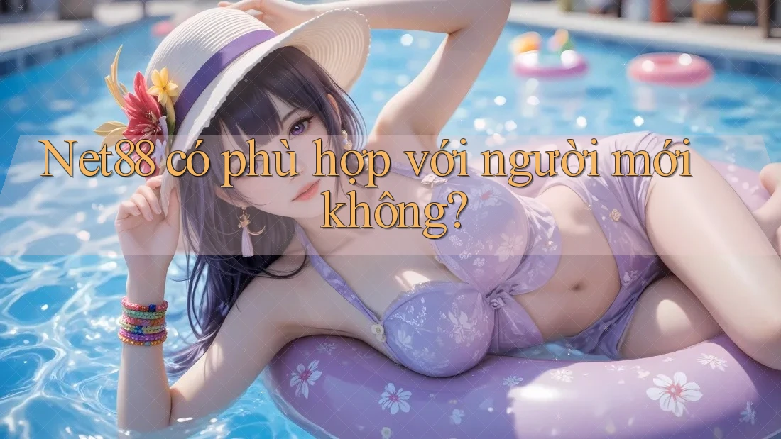 Net88 có phù hợp với người mới không? Net88 có phù hợp với người mới không?
