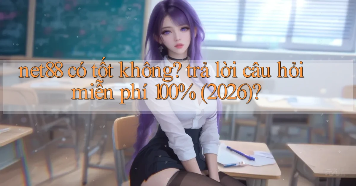 net88 có tốt không trả lời câu hỏi miễn phí 100% (2026)