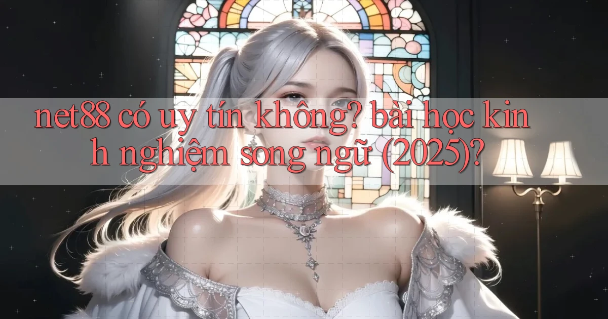 net88 có uy tín không bài học kinh nghiệm song ngữ (2025)