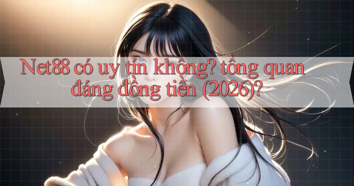 Net88 có uy tín không tổng quan đáng đồng tiền (2026)