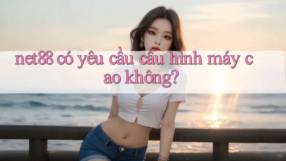 net88 có yêu cầu cấu hình máy cao không? net88 có yêu cầu cấu hình máy cao không?