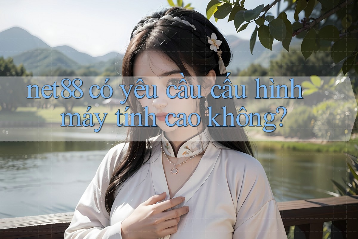 net88 có yêu cầu cấu hình máy tính cao không? net88 có yêu cầu cấu hình máy tính cao không?