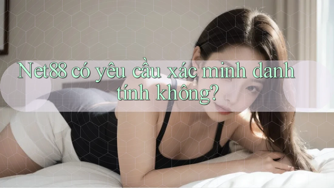 Net88 có yêu cầu xác minh danh tính không? Net88 có yêu cầu xác minh danh tính không?