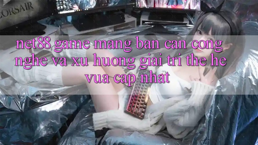 Net88 - Game mạng - Bàn Cân Công Nghệ Và Xu Hướng Giải Trí Thế Hệ Vừa cập nhật Net88 - Game mạng - Bàn Cân Công Nghệ Và Xu Hướng Giải Trí Thế Hệ Vừa cập nhật