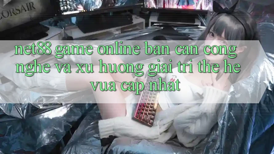 Net88 - Game Online - Bàn Cân Công Nghệ Và Xu Hướng Giải Trí Thế Hệ Vừa cập nhật Net88 - Game Online - Bàn Cân Công Nghệ Và Xu Hướng Giải Trí Thế Hệ Vừa cập nhật
