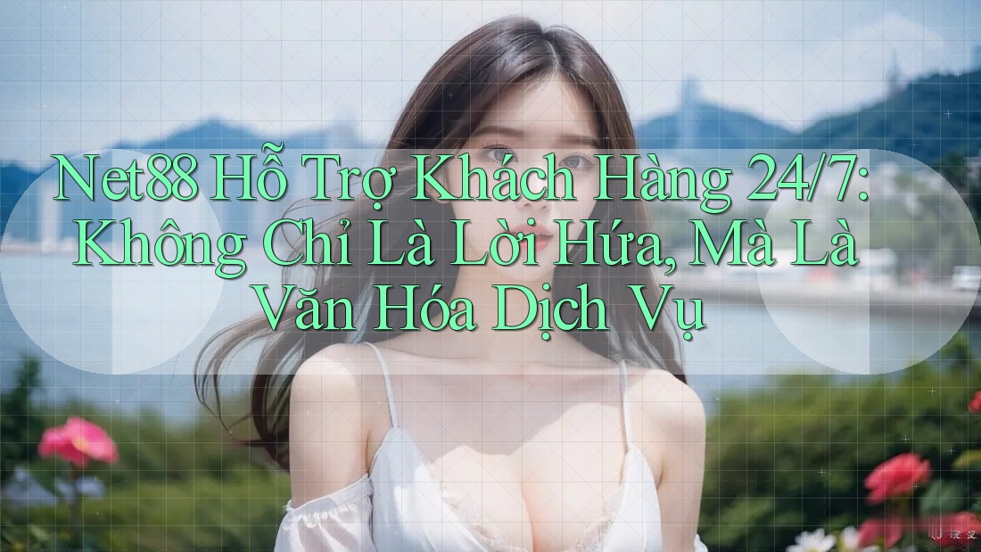 Net88 Hỗ Trợ Khách Hàng 24/7: Không Chỉ Là Lời Hứa, Mà Là Văn Hóa Dịch Vụ Net88 Hỗ Trợ Khách Hàng 24/7: Không Chỉ Là Lời Hứa, Mà Là Văn Hóa Dịch Vụ