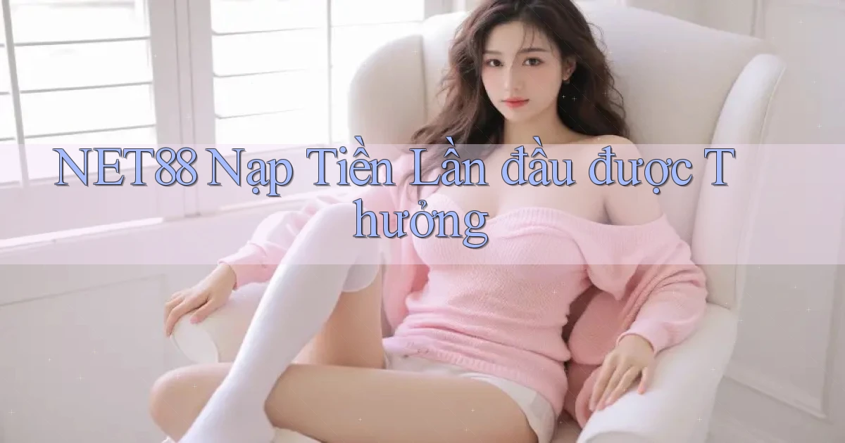 net88  nạp tiền lần đầu được thưởng