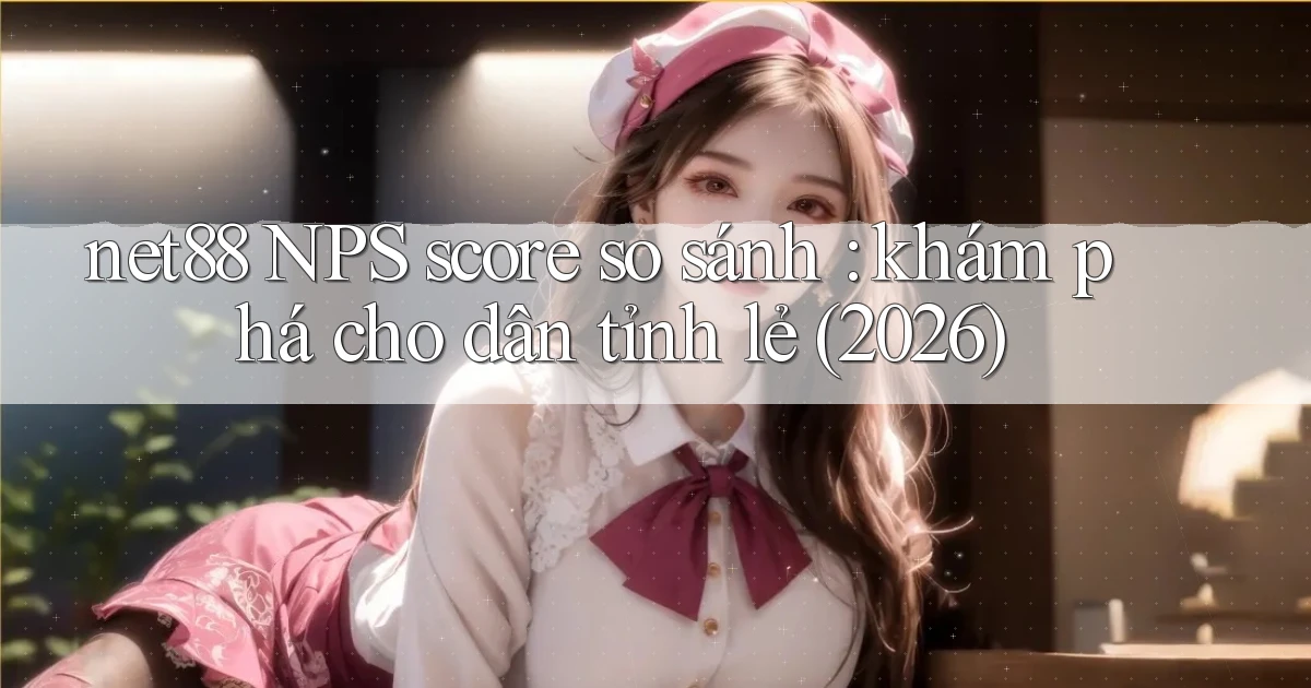 net88 NPS score so sánh khám phá cho dân tỉnh lẻ (2026)