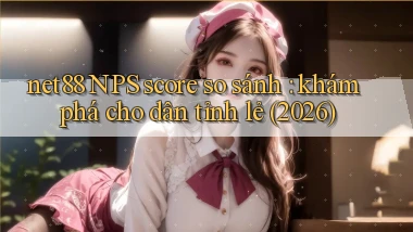 net88 NPS score so sánh khám phá cho dân tỉnh lẻ (2026)