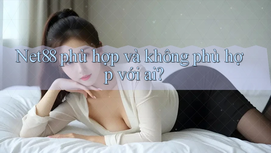 Net88 phù hợp và không phù hợp với ai? Net88 phù hợp và không phù hợp với ai?