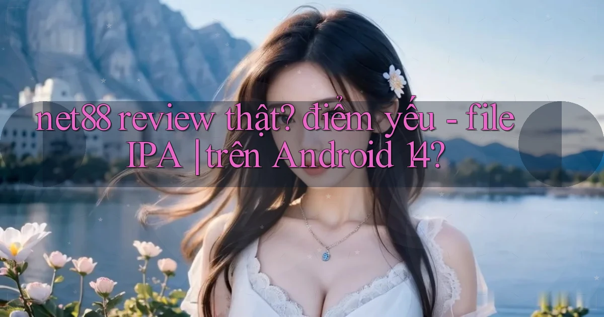 net88 review thật điểm yếu   file IPA trên Android 14