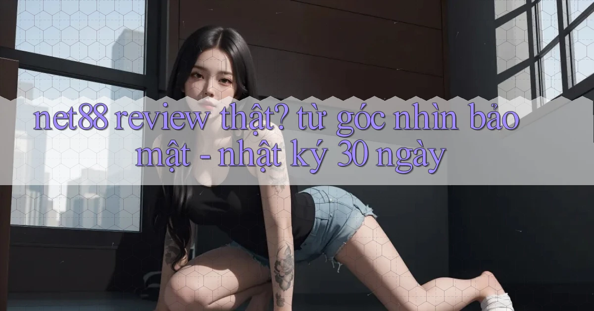 net88 review thật từ góc nhìn bảo mật   nhật ký 30 ngày