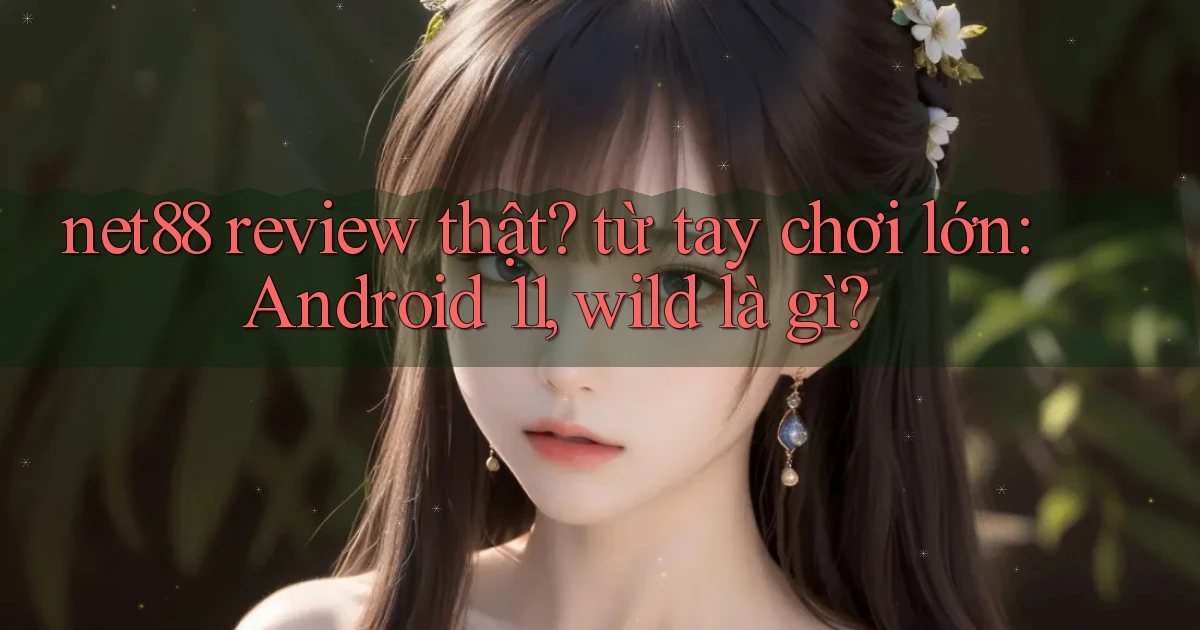 net88 review thật từ tay chơi lớn Android 11, wild là gì