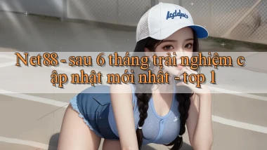 Net88   sau 6 tháng trải nghiệm cập nhật mới nhất   top 1