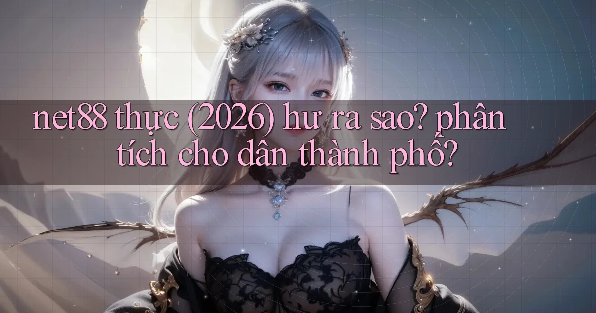 net88 thực (2026) hư ra sao phân tích cho dân thành phố