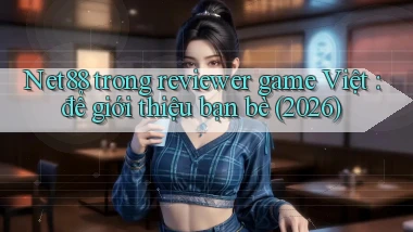 Net88 trong reviewer game Việt để giới thiệu bạn bè (2026)