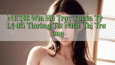 net88  win hũ trực tuyến tỷ lệ đổi thưởng tốt nhất thị trường