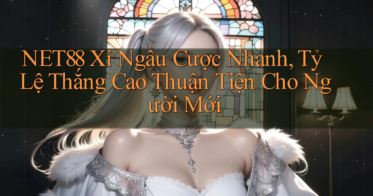 net88  xí ngầu cược nhanh, tỷ lệ thắng cao thuận tiện cho người mới