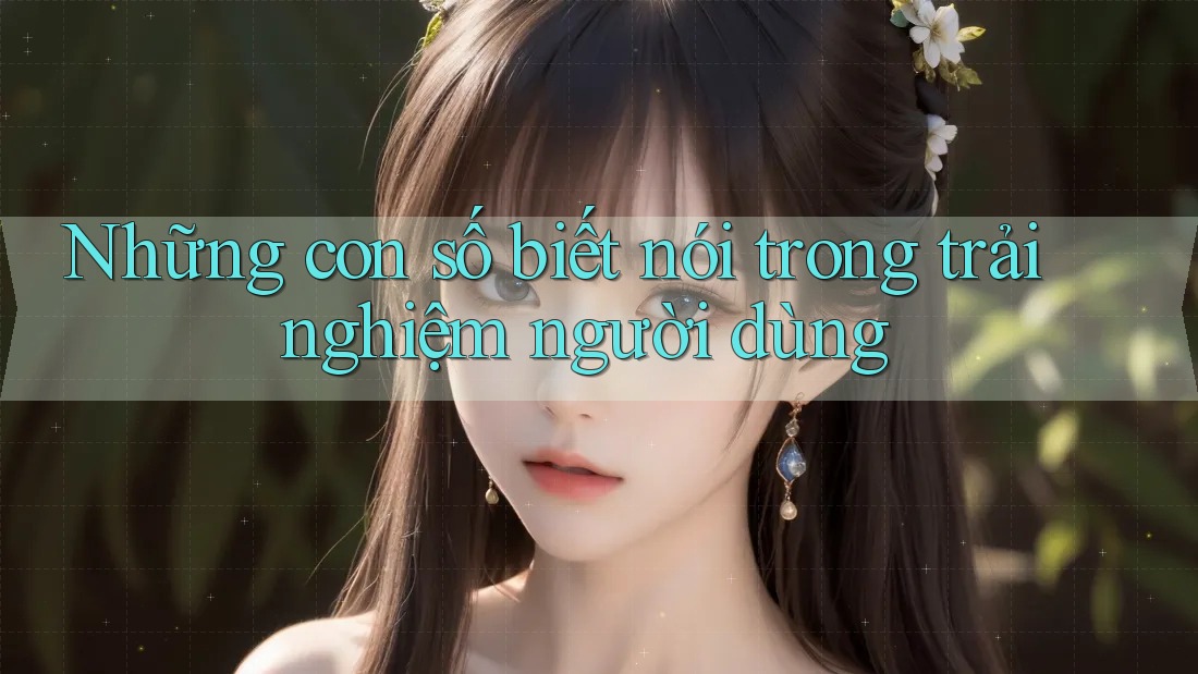 Những con số biết nói trong trải nghiệm người dùng Những con số biết nói trong trải nghiệm người dùng