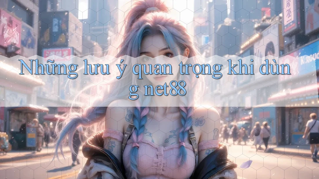 Những lưu ý quan trọng khi dùng net88 Những lưu ý quan trọng khi dùng net88