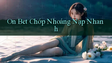 on bet chớp nhoáng nạp nhanh