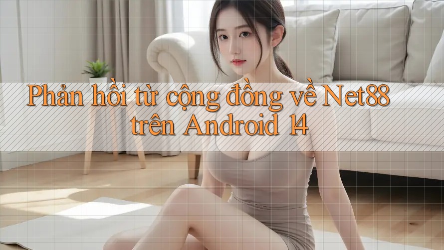 Phản hồi từ cộng đồng về Net88 trên Android 14 Phản hồi từ cộng đồng về Net88 trên Android 14