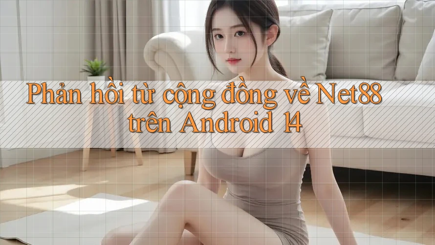Phản hồi từ cộng đồng về Net88 trên Android 14 Phản hồi từ cộng đồng về Net88 trên Android 14