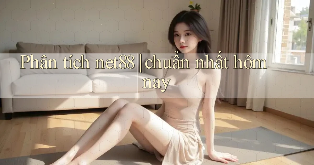 Phân tích net88 chuẩn nhất hôm nay