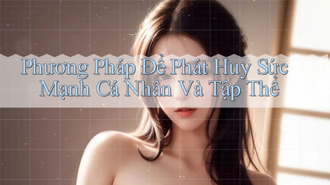 Phương Pháp Để Phát Huy Sức Mạnh Cá Nhân Và Tập Thể Phương Pháp Để Phát Huy Sức Mạnh Cá Nhân Và Tập Thể