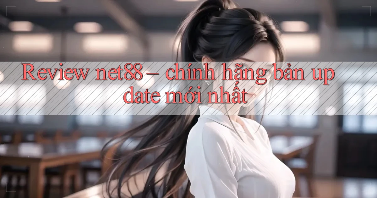 Review net88   chính hãng bản update mới nhất