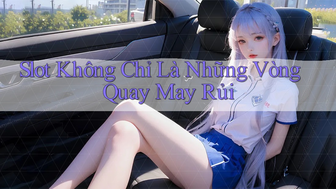 Slot Không Chỉ Là Những Vòng Quay May Rủi Slot Không Chỉ Là Những Vòng Quay May Rủi