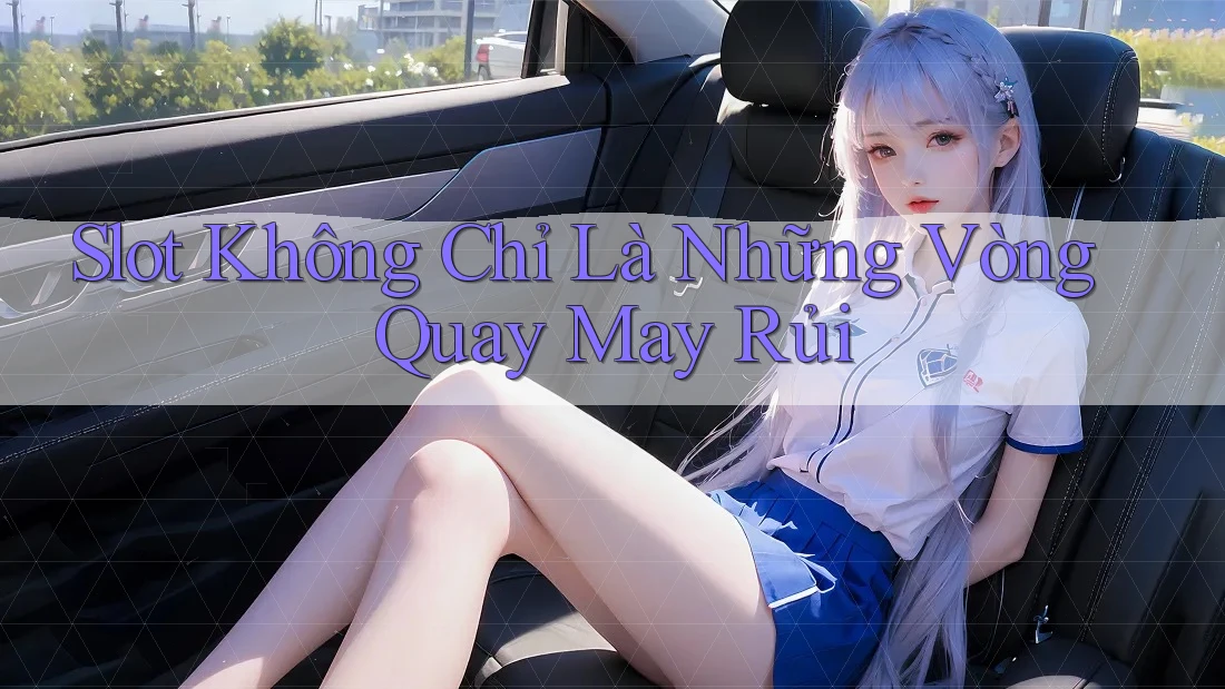 Slot Không Chỉ Là Những Vòng Quay May Rủi Slot Không Chỉ Là Những Vòng Quay May Rủi