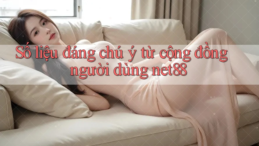 Số liệu đáng chú ý từ cộng đồng người dùng Net88 Số liệu đáng chú ý từ cộng đồng người dùng Net88