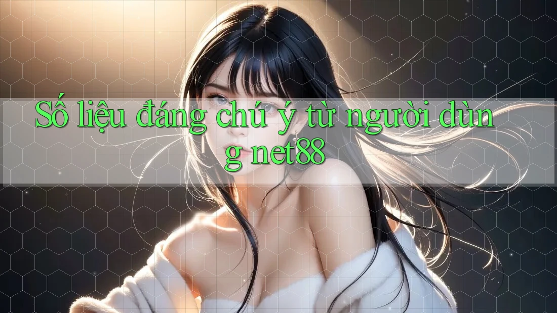 Số liệu đáng chú ý từ người dùng net88 Số liệu đáng chú ý từ người dùng net88