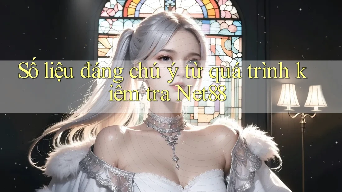 Số liệu đáng chú ý từ quá trình kiểm tra Net88 Số liệu đáng chú ý từ quá trình kiểm tra Net88