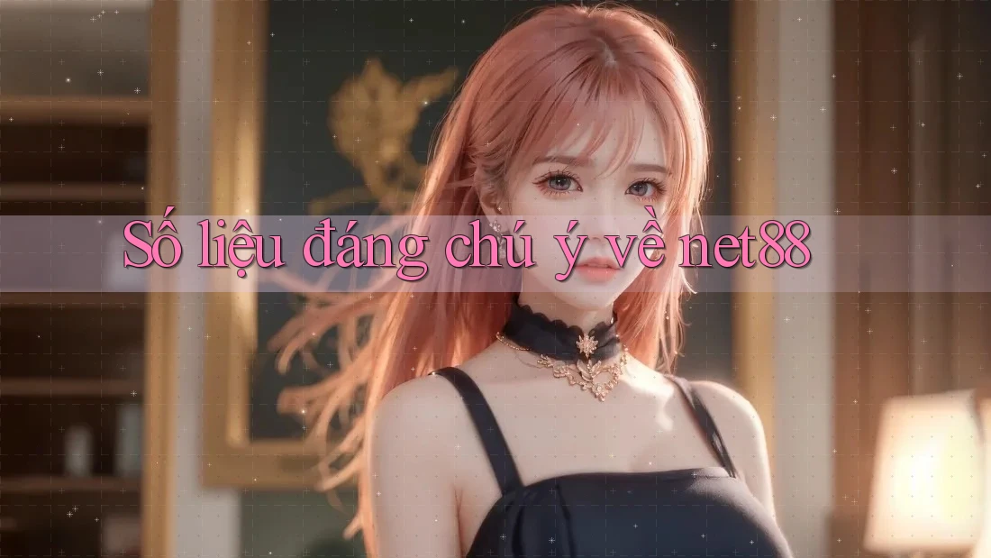 Số liệu đáng chú ý về net88 Số liệu đáng chú ý về net88