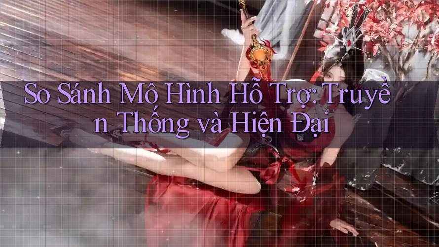 So Sánh Mô Hình Hỗ Trợ: Truyền Thống và Hiện Đại So Sánh Mô Hình Hỗ Trợ: Truyền Thống và Hiện Đại