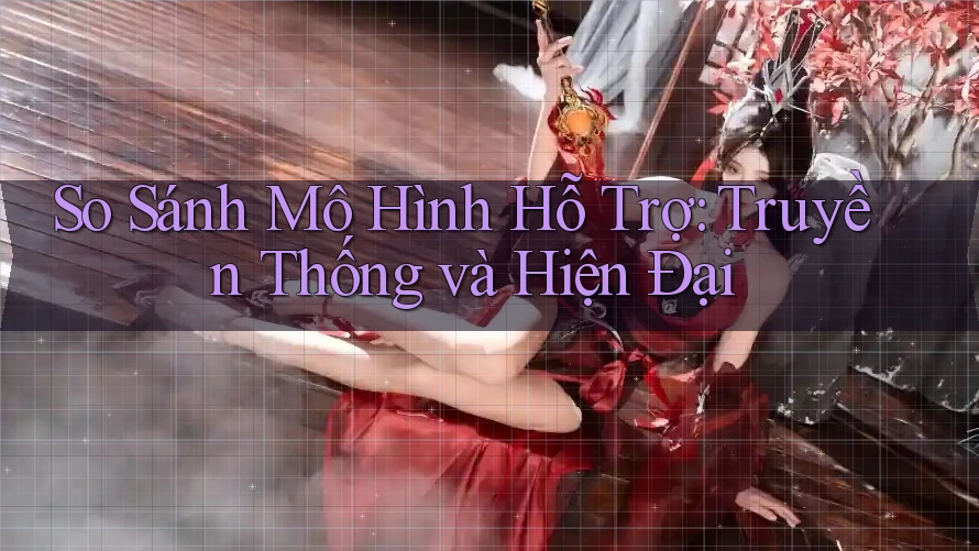 So Sánh Mô Hình Hỗ Trợ: Truyền Thống và Hiện Đại So Sánh Mô Hình Hỗ Trợ: Truyền Thống và Hiện Đại
