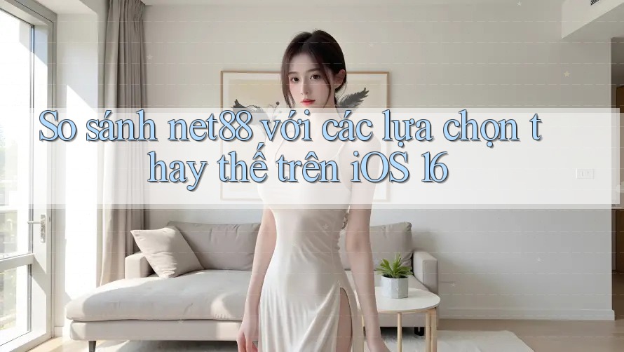 So sánh net88 với các lựa chọn thay thế trên iOS 16 So sánh net88 với các lựa chọn thay thế trên iOS 16