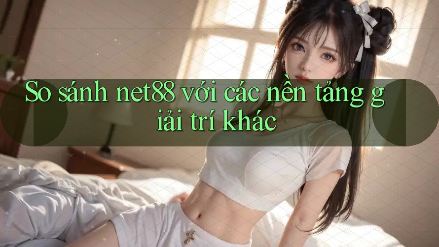 So sánh net88 với các nền tảng giải trí khác So sánh net88 với các nền tảng giải trí khác