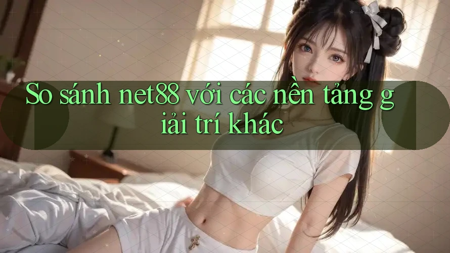 So sánh net88 với các nền tảng giải trí khác So sánh net88 với các nền tảng giải trí khác