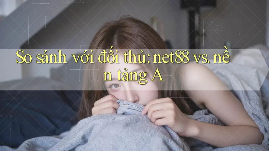 So sánh với đối thủ: net88 vs. nền tảng A