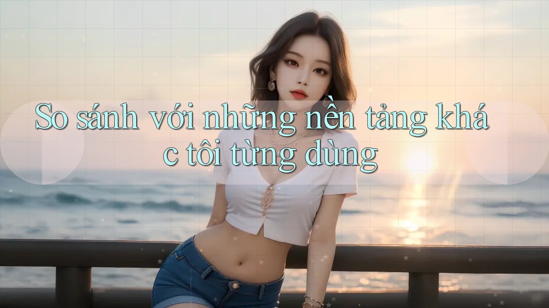 So sánh với những nền tảng khác tôi từng dùng So sánh với những nền tảng khác tôi từng dùng