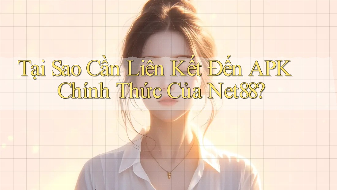 Tại Sao Cần Liên Kết Đến APK Chính Thức Của Net88? Tại Sao Cần Liên Kết Đến APK Chính Thức Của Net88?