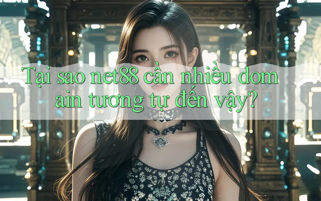 Tại sao net88 cần nhiều domain tương tự đến vậy? Tại sao net88 cần nhiều domain tương tự đến vậy?