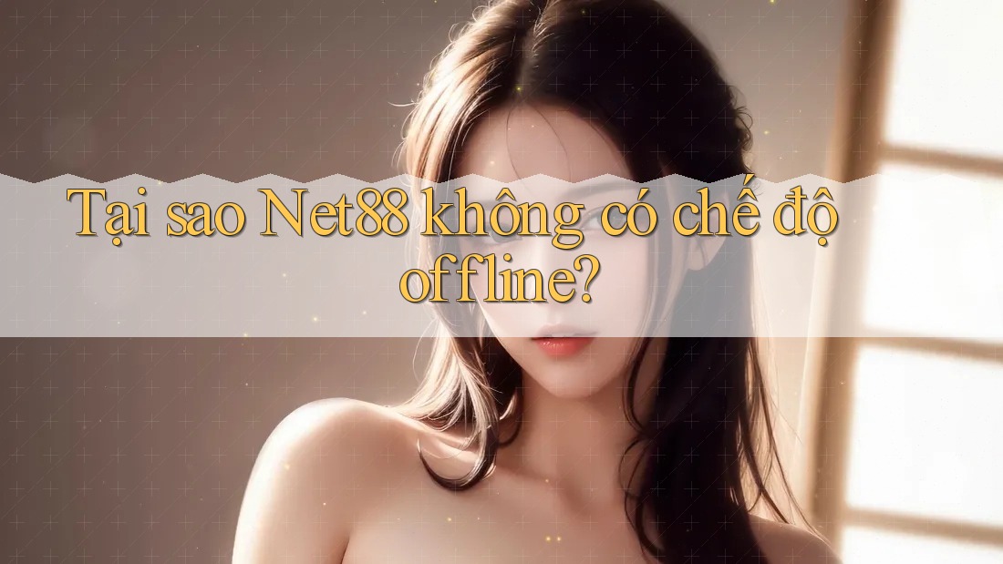 Tại sao Net88 không có chế độ offline? Tại sao Net88 không có chế độ offline?