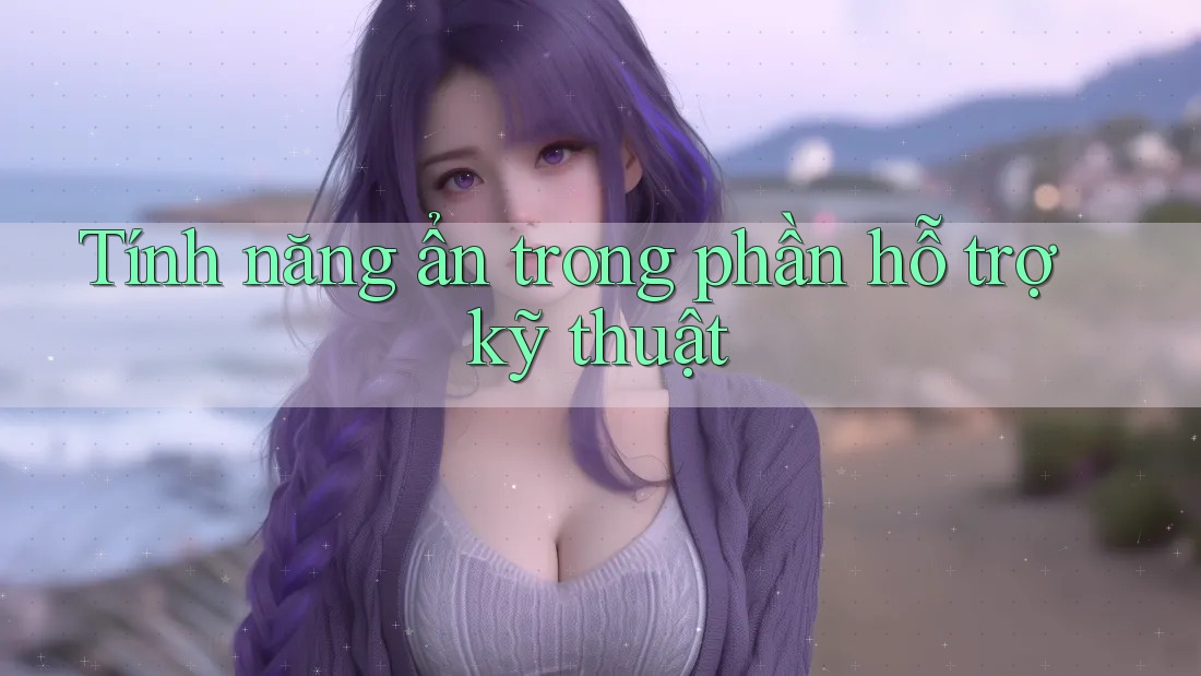 Tính năng ẩn trong phần hỗ trợ kỹ thuật Tính năng ẩn trong phần hỗ trợ kỹ thuật