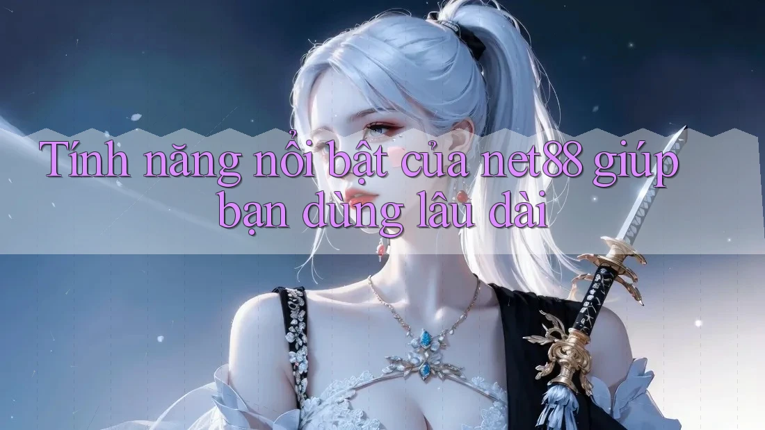 Tính năng nổi bật của net88 giúp bạn dùng lâu dài Tính năng nổi bật của net88 giúp bạn dùng lâu dài
