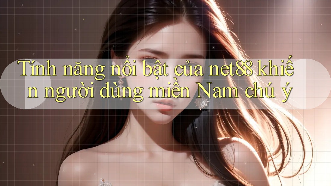 Tính năng nổi bật của net88 khiến người dùng miền Nam chú ý Tính năng nổi bật của net88 khiến người dùng miền Nam chú ý